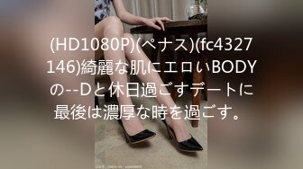 (HD1080P)(ペナス)(fc4327146)綺麗な肌にエロいBODYの--Dと休日過ごすデートに最後は濃厚な時を過ごす。