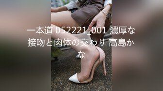 一本道 052221_001 濃厚な接吻と肉体の交わり 高島かな