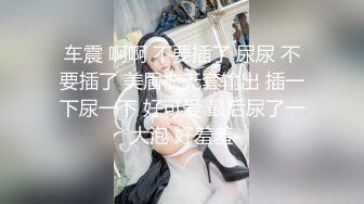 车震 啊啊 不要插了 尿尿 不要插了 美眉被无套输出 插一下尿一下 好可爱 最后尿了一大泡 好羞羞