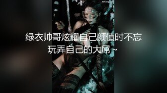 绿衣帅哥炫耀自己颜值时不忘玩弄自己的大屌～