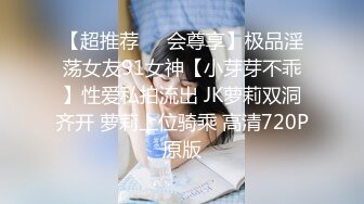 【超推荐❤️会尊享】极品淫荡女友91女神【小芽芽不乖】性爱私拍流出 JK萝莉双洞齐开 萝莉上位骑乘 高清720P原版