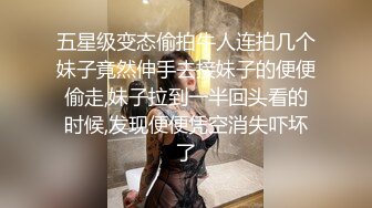 五星级变态偷拍牛人连拍几个妹子竟然伸手去接妹子的便便偷走,妹子拉到一半回头看的时候,发现便便凭空消失吓坏了