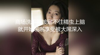 商场洗手间按耐不住精虫上脑就开始啪啪享受被大屌深入