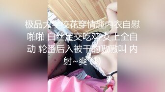 极品大学校花穿情趣内衣自慰啪啪 白丝足交吃鸡 女上全自动 轮番后入被干的嗷嗷叫 内射~爽 (1)