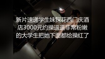 新片速递学生妹探花西门庆酒店3000元约操逼逼非常粉嫩的大学生把她下面都给操红了