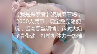 【我是探索者】凌晨第三场，2000人民币，现金数完随便玩，舌吻黑丝调情，这对大奶子真带劲，打桩机体力一级棒