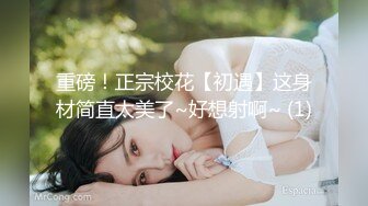 重磅！正宗校花【初遇】这身材简直太美了~好想射啊~ (1)