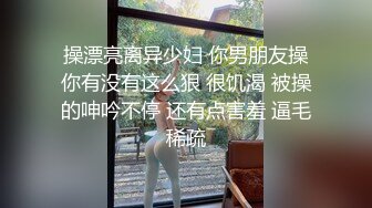 操漂亮离异少妇 你男朋友操你有没有这么狠 很饥渴 被操的呻吟不停 还有点害羞 逼毛稀疏