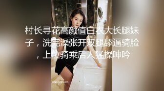 村长寻花高颜值白衣大长腿妹子，洗完澡张开双腿舔逼骑脸，上位骑乘后人猛操呻吟