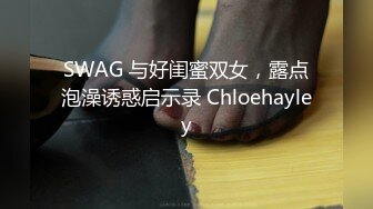 SWAG 与好闺蜜双女，露点泡澡诱惑启示录 Chloehayley