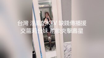 台灣 淫亂的KTV 缺錢傳播援交蘿莉台妹 前後夾擊壽星