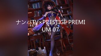 ナンパTV×PRESTIGE PREMIUM 07