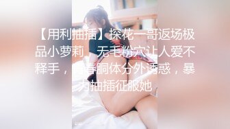 【用利抽插】探花一哥返场极品小萝莉，无毛粉穴让人爱不释手，青春胴体分外诱惑，暴力抽插征服她