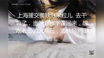 上海援交美妖Ts米粒儿  去干嘛了，当然湿刚下课回来，想吃老公的大鸡巴，清纯轻熟御姐！