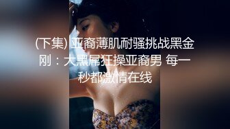 (下集) 亚裔薄肌耐骚挑战黑金刚：大黑屌狂操亚裔男 每一秒都激情在线