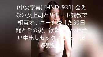 (中文字幕) [HND-931] 会えない女上司とリモート調教で相互オナニーを続けた30日間とその後、欲望をぶつけ合い中出しセックスした。 波多野結衣