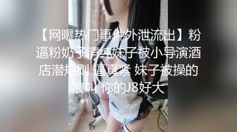 【网曝热门事件外泄流出】粉逼粉奶子清纯妹子被小导演酒店潜规则 逼真紧 妹子被操的浪叫 你的J8好大