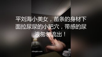 平刘海小美女，苗条的身材下面拉尿尿的小肥穴，带感的尿液匆匆流出！