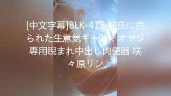 [中文字幕]BLK-418 彼氏に売られた生意気ギャル！オヤジ専用睨まれ中出し肉便器 咲々原リン