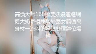 高價大戰168極度妖嬈連體網襪大奶車模兼職外圍女顏值高身材一流叫的好聽各種體位爆幹