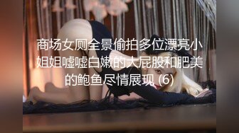 商场女厕全景偷拍多位漂亮小姐姐嘘嘘白嫩的大屁股和肥美的鲍鱼尽情展现 (6)