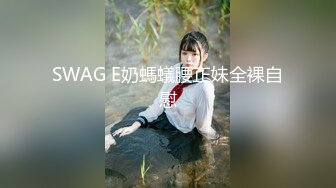 SWAG E奶螞蟻腰正妹全裸自慰