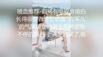 喷血推荐-超稀有电视房偷拍长得很像香港女明星''应采儿''的气质美女被男友各种姿势不停的操,终于满足的笑了,极品!