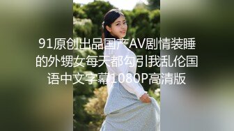 91原创出品国产AV剧情装睡的外甥女每天都勾引我乱伦国语中文字幕1080P高清版