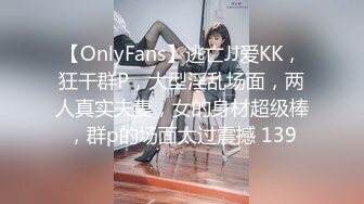 【OnlyFans】逃亡JJ爱KK，狂干群P，大型淫乱场面，两人真实夫妻，女的身材超级棒，群p的场面太过震撼 139