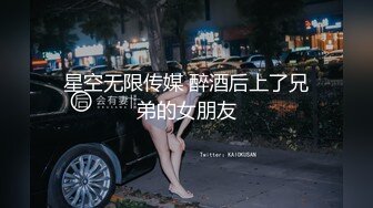 星空无限传媒 醉酒后上了兄弟的女朋友