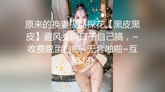 原来的换妻极品探花【黑皮黑皮】避风头两口子自己搞，~收费跳蛋自慰~无套啪啪~互舔 (3)