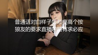 普通话对白样子猥琐瘦高个按狼友的要求直播啪啪有求必应