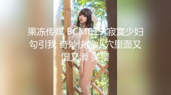 果冻传媒 BCM019 寂寞少妇勾引我 奇妙快感小穴里面又湿又滑 美樱