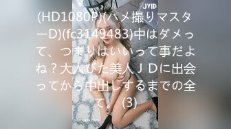 (HD1080P)(ハメ撮りマスターD)(fc3149483)中はダメって、つまりはいいって事だよね？大人びた美人ＪＤに出会ってから中出しするまでの全て。 (3)