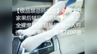 【极品禁忌师生恋】老师来我家果后辅导 最后辅导到床上 全裸爆操 扛腿抽插 第一人称视角操骚货老师 高清720P原版