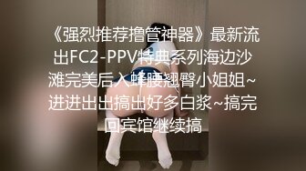 《强烈推荐撸管神器》最新流出FC2-PPV特典系列海边沙滩完美后入蜂腰翘臀小姐姐~进进出出搞出好多白浆~搞完回宾馆继续搞