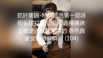 抓奸集锦-特精甄选第一现场街头扭打吃瓜围观 赤裸裸床上被逮还有被割屌的 各色良家女神狼狈瞬间 (104)