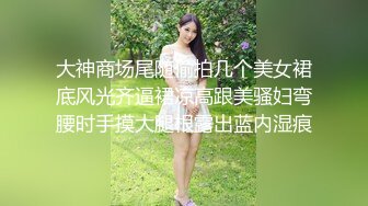 大神商场尾随偷拍几个美女裙底风光齐逼裙凉高跟美骚妇弯腰时手摸大腿根露出蓝内湿痕